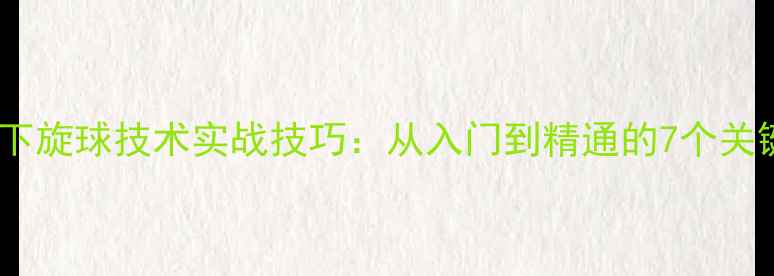 图片 乒乓球下旋球技术实战技巧：从入门到精通的7个关键步骤1