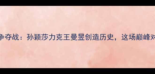 图片 乒乓球世锦赛女单铜牌争夺战：孙颖莎力克王曼昱创造历史，这场巅峰对决为何引发全网热议？