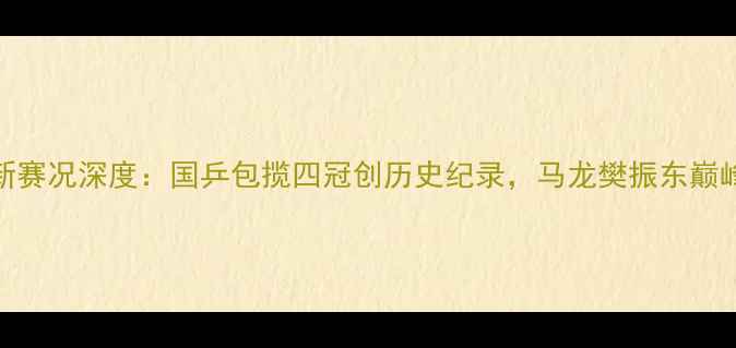 图片 乒乓球世锦赛最新赛况深度：国乒包揽四冠创历史纪录，马龙樊振东巅峰对决引全民热议