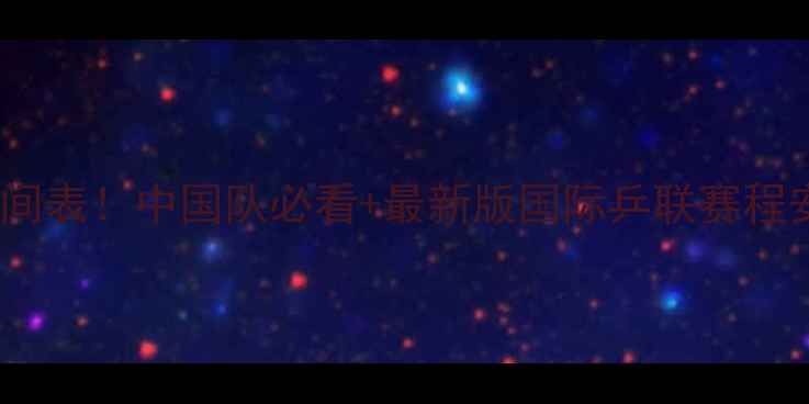 图片 乒乓球世锦赛男单赛程时间表！中国队必看+最新版国际乒联赛程安排（附直播平台）💎🏓2