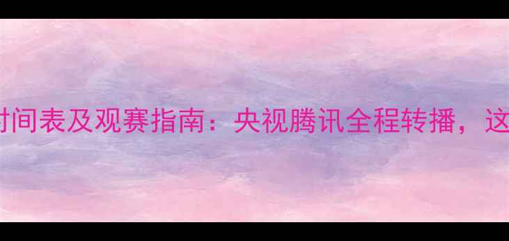 图片 乒乓球世锦赛直播时间表及观赛指南：央视腾讯全程转播，这些信息必须收藏！2