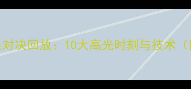 图片 乒乓球世锦赛经典对决回放：10大高光时刻与技术（附选手数据对比）