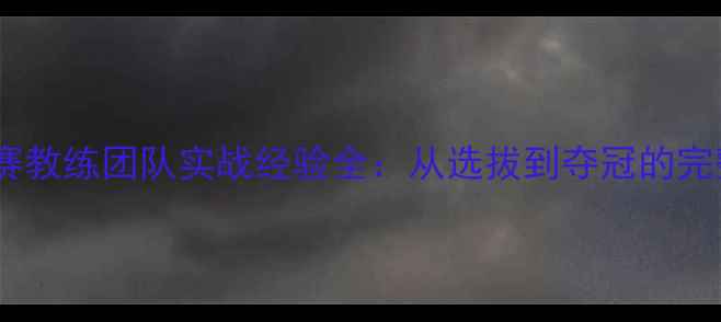 图片 乒乓球世青赛教练团队实战经验全：从选拔到夺冠的完整培养体系2