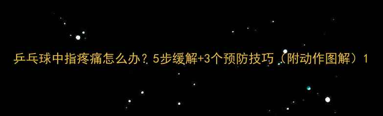 图片 乒乓球中指疼痛怎么办？5步缓解+3个预防技巧（附动作图解）1