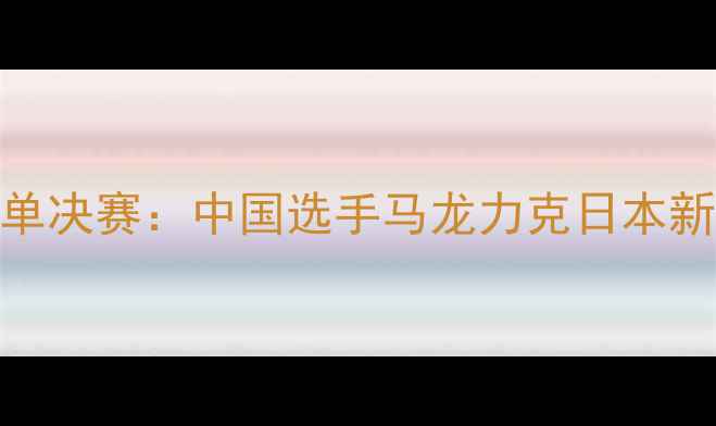 图片 乒乓球亚洲杯女单决赛：中国选手马龙力克日本新星，问鼎冠军！