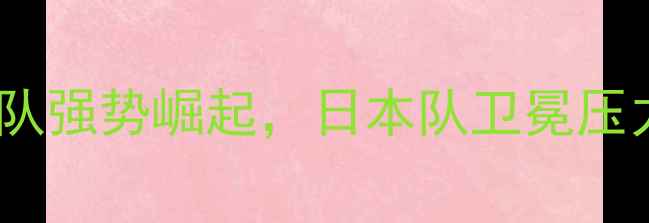图片 乒乓球亚锦赛最新战况：中国战队强势崛起，日本队卫冕压力大？深度赛事亮点与未来趋势2