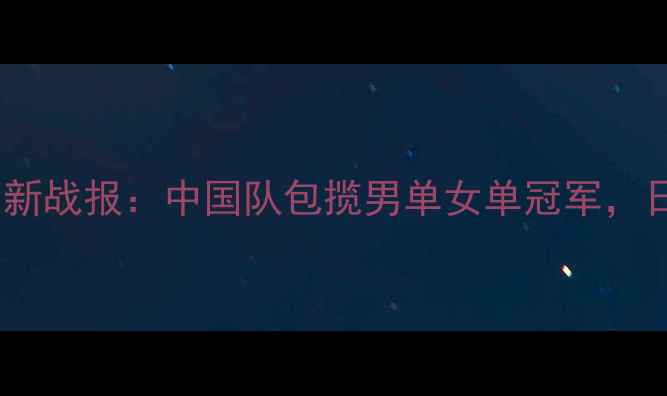 图片 乒乓球亚锦赛最新战报：中国队包揽男单女单冠军，日本队强势崛起2