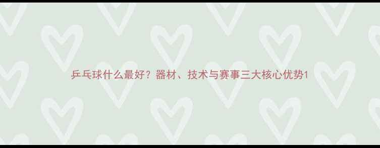 图片 乒乓球什么最好？器材、技术与赛事三大核心优势1