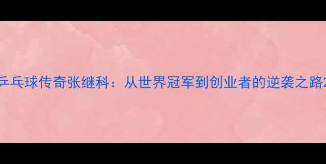 图片 乒乓球传奇张继科：从世界冠军到创业者的逆袭之路2