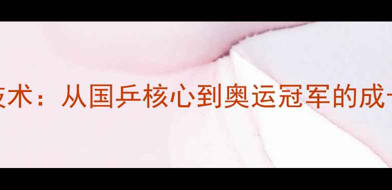 图片 乒乓球传奇马龙技术：从国乒核心到奥运冠军的成长密码与战术革新