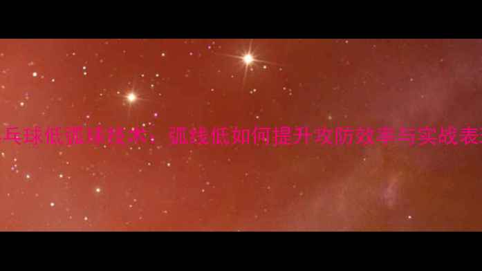 图片 乒乓球低弧球技术：弧线低如何提升攻防效率与实战表现