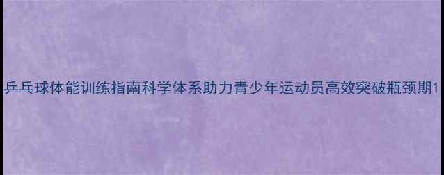 图片 乒乓球体能训练指南科学体系助力青少年运动员高效突破瓶颈期1
