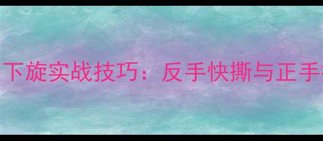 图片 乒乓球侧下旋实战技巧：反手快撕与正手推挡技术