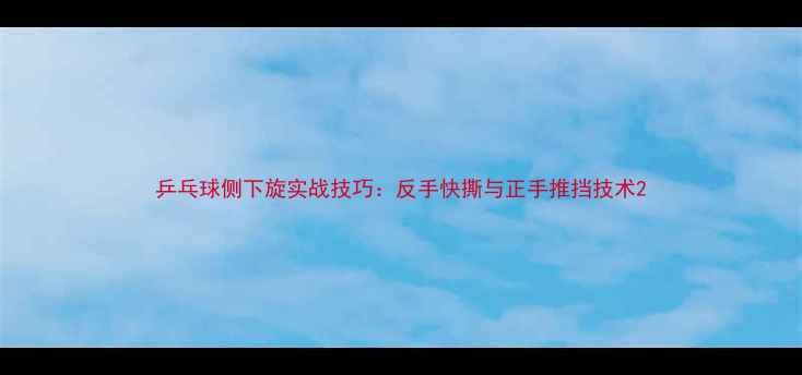 图片 乒乓球侧下旋实战技巧：反手快撕与正手推挡技术2