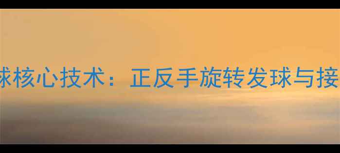 图片 乒乓球侧旋球核心技术：正反手旋转发球与接发球全攻略2