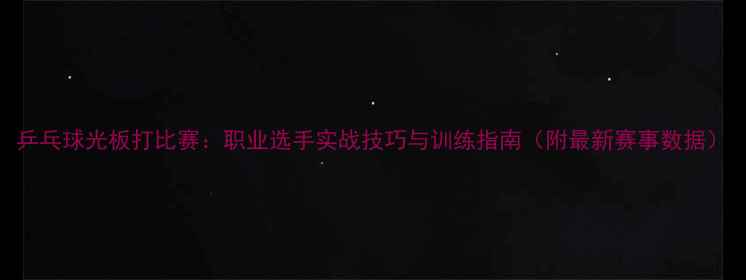 图片 乒乓球光板打比赛：职业选手实战技巧与训练指南（附最新赛事数据）