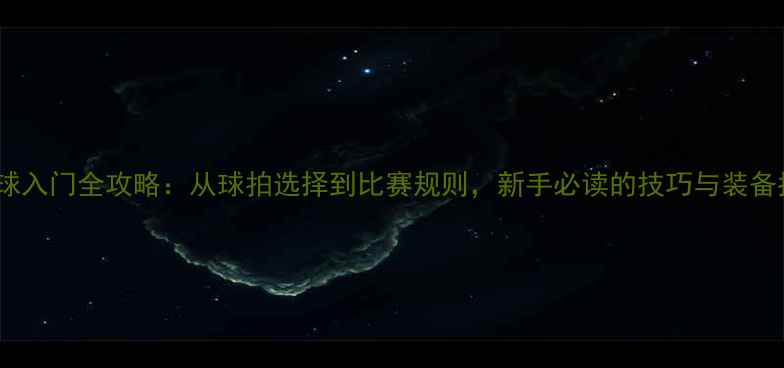 图片 乒乓球入门全攻略：从球拍选择到比赛规则，新手必读的技巧与装备指南2