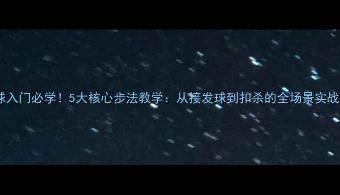 图片 乒乓球入门必学！5大核心步法教学：从接发球到扣杀的全场景实战技巧1