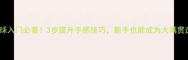 图片 乒乓球入门必看！3步提升手感技巧，新手也能成为大满贯选手1