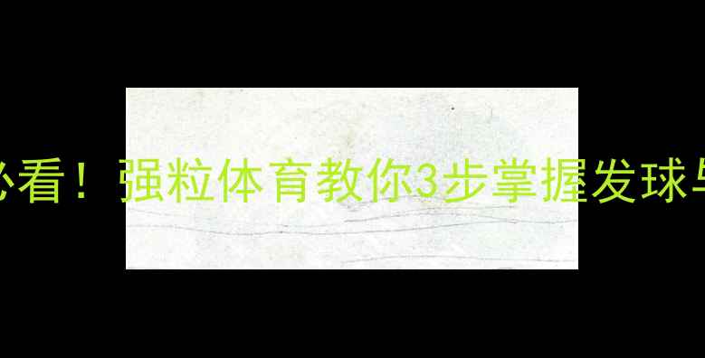 图片 乒乓球入门必看！强粒体育教你3步掌握发球与接发球技巧