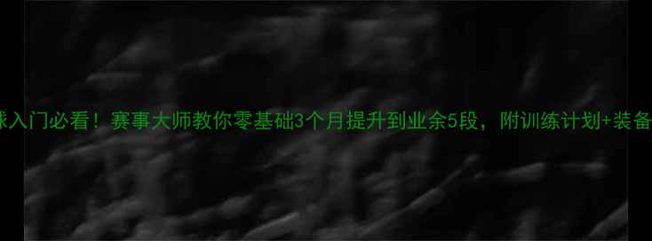 图片 乒乓球入门必看！赛事大师教你零基础3个月提升到业余5段，附训练计划+装备推荐2