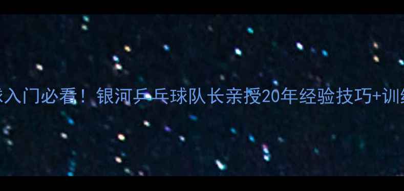 图片 乒乓球入门必看！银河乒乓球队长亲授20年经验技巧+训练计划