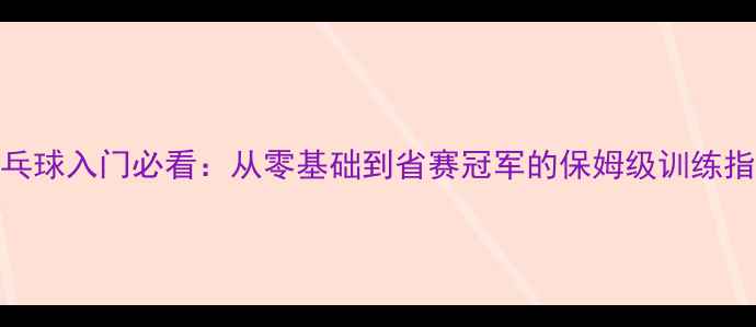 图片 乒乓球入门必看：从零基础到省赛冠军的保姆级训练指南