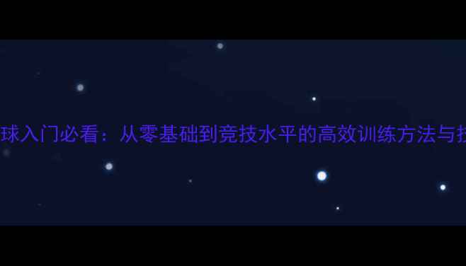 图片 乒乓球入门必看：从零基础到竞技水平的高效训练方法与技巧1