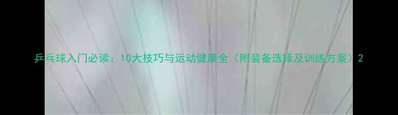 图片 乒乓球入门必读：10大技巧与运动健康全（附装备选择及训练方案）2
