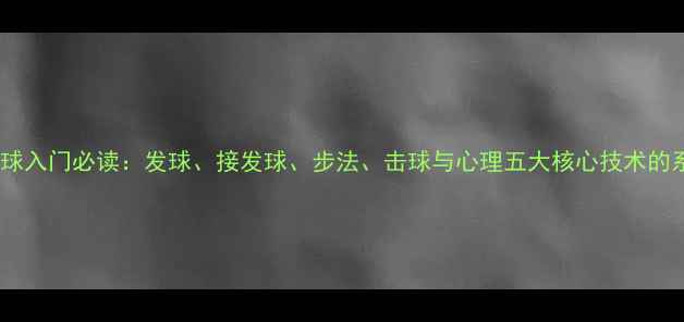 图片 乒乓球入门必读：发球、接发球、步法、击球与心理五大核心技术的系统1