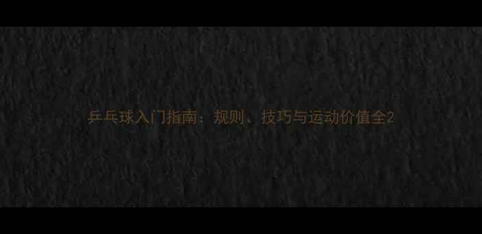 图片 乒乓球入门指南：规则、技巧与运动价值全2