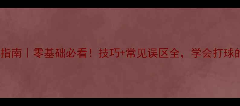 图片 乒乓球入门指南｜零基础必看！技巧+常见误区全，学会打球的正确姿势1