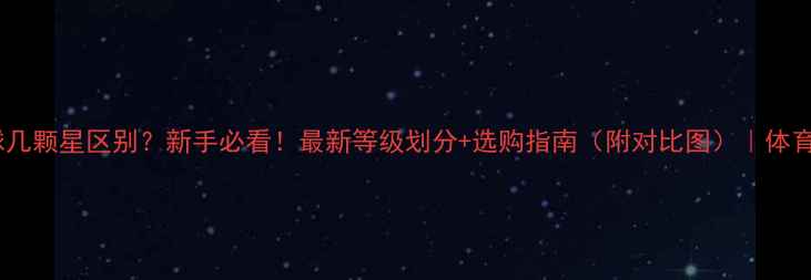 图片 乒乓球几颗星区别？新手必看！最新等级划分+选购指南（附对比图）｜体育干货2