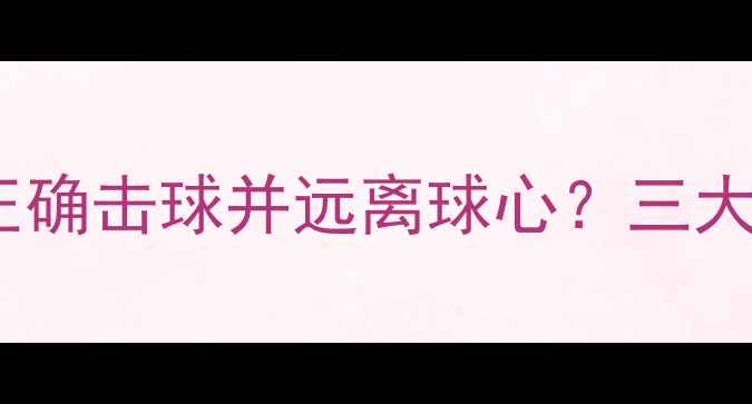 图片 乒乓球击球技巧：如何正确击球并远离球心？三大核心训练法与实战应用1
