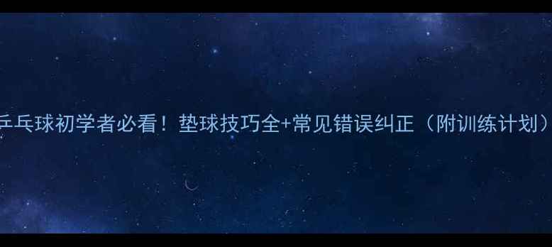 图片 乒乓球初学者必看！垫球技巧全+常见错误纠正（附训练计划）