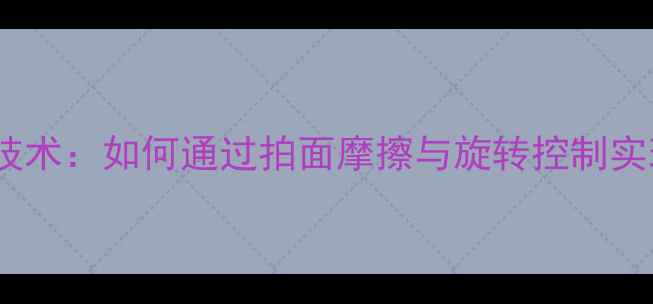 图片 乒乓球制动技术：如何通过拍面摩擦与旋转控制实现精准控球1