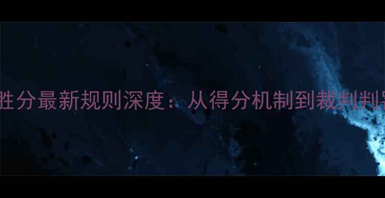 图片 乒乓球制胜分最新规则深度：从得分机制到裁判判罚全指南1