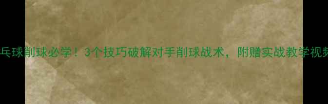 图片 乒乓球削球必学！3个技巧破解对手削球战术，附赠实战教学视频1