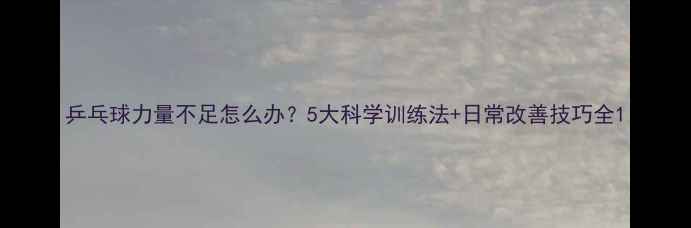 图片 乒乓球力量不足怎么办？5大科学训练法+日常改善技巧全1