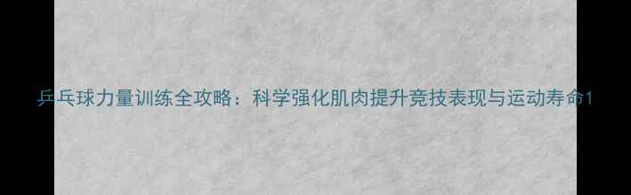 图片 乒乓球力量训练全攻略：科学强化肌肉提升竞技表现与运动寿命1
