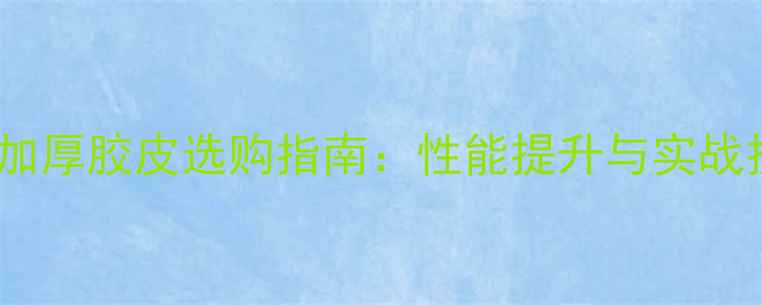 图片 乒乓球加厚胶皮选购指南：性能提升与实战技巧全1