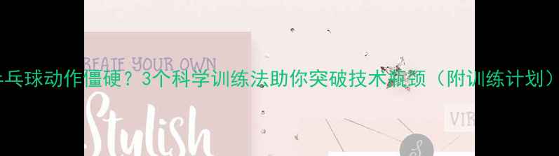 图片 乒乓球动作僵硬？3个科学训练法助你突破技术瓶颈（附训练计划）2