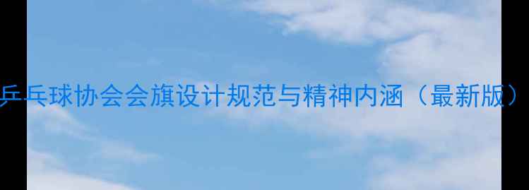 图片 乒乓球协会会旗设计规范与精神内涵（最新版）