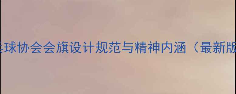 图片 乒乓球协会会旗设计规范与精神内涵（最新版）2