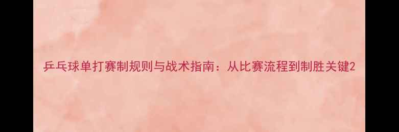 图片 乒乓球单打赛制规则与战术指南：从比赛流程到制胜关键2
