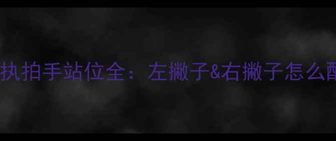 图片 乒乓球双打执拍手站位全：左撇子&右撇子怎么配对最赢？2