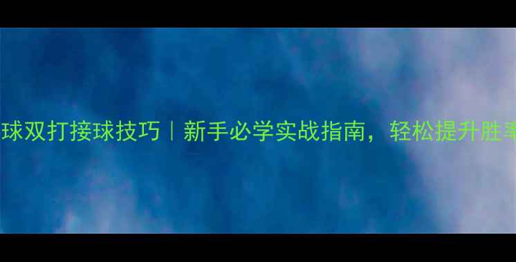 图片 乒乓球双打接球技巧｜新手必学实战指南，轻松提升胜率！1