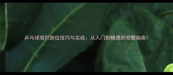 图片 乒乓球双打跑位技巧与实战：从入门到精通的完整指南1