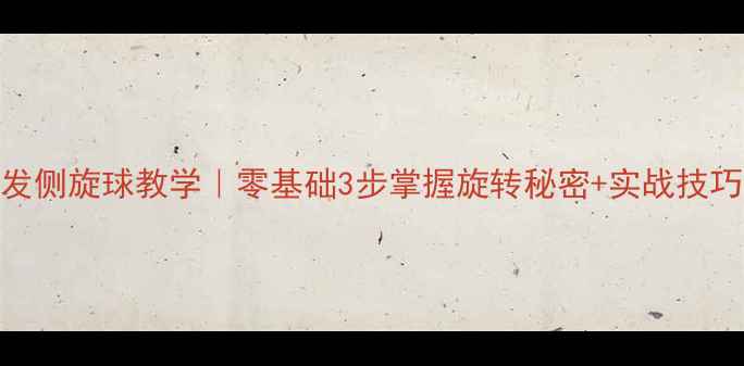 图片 乒乓球反手发侧旋球教学｜零基础3步掌握旋转秘密+实战技巧（附视频）