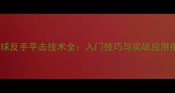 图片 乒乓球反手平击技术全：入门技巧与实战应用指南1